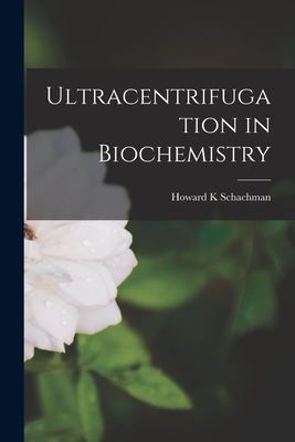 Ultracentrifugation in Biochemistry - Schachman, Howard K