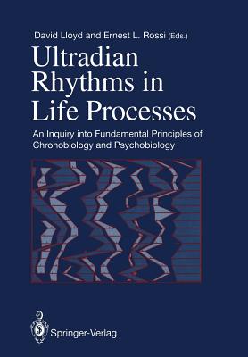 Ultradian Rhythms in Life Processes: An Inquiry Into Fundamental Principles of Chronobiology and Psychobiology - Lloyd, David, Dr. (Editor), and Rossi, Ernest L (Editor)