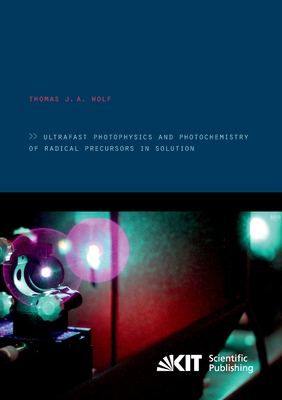 Ultrafast photophysics and photochemistry of radical precursors in solution - Wolf, Thomas J a