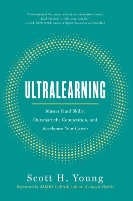 Ultralearning: Master Hard Skills, Outsmart the Competition, and Accelerate Your Career - Young, Scott H, and Clear, James (Foreword by)