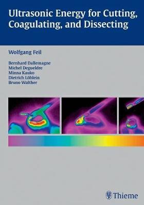 Ultrasonic Energy for Cutting, Coagulating, and Dissecting - Feil, Wolfgang, and Dallemagne, Bernard, and Degueldre, Michel (Editor)