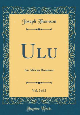 Ulu, Vol. 2 of 2: An African Romance (Classic Reprint) - Thomson, Joseph