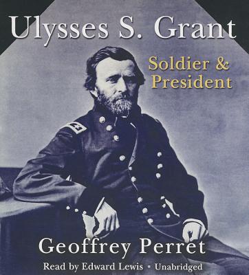 Ulysses S. Grant: Soldier & President - Perret, Geoffrey, and Lewis, Edward (Read by)