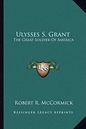 Ulysses S. Grant: The Great Soldier Of America