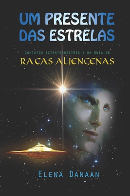 Um Presente Das Estrelas: Contatos extraterrestres e guia de raas aliengenas - Danaan, Elena