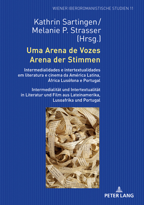 Uma Arena de Vozes / Arena Der Stimmen: Intermedialidades E Intertextualidades Em Literatura E Cinema Da Am?rica Latina, ?frica Lus?fona E Portugal / Intermedialitaet Und Intertextualitaet in Literatur Und Film Aus Lateinamerika, Lusoafrika Und Portugal - Sartingen, Kathrin (Editor), and Strasser, Melanie (Editor)