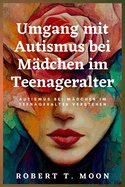 Umgang mit Autismus bei M?dchen im Teenageralter: Autismus bei M?dchen im Teenageralter verstehen