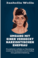 Umgang mit einer verdeckt narzisstischen Ehefrau: Ein praktischer Leitfaden zur ?berwindung emotionaler Manipulation und zum Aufbau einer ges?nderen Beziehung