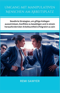 Umgang mit manipulativen Menschen am Arbeitsplatz: Bewhrte Strategien, um giftige Kollegen auszutricksen, Konflikte zu bewltigen und in einem herausfordernden Arbeitsumfeld erfolgreich zu sein