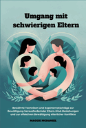 Umgang mit schwierigen Eltern: Bew?hrte Techniken und Expertenratschl?ge zur Bew?ltigung herausfordernder Eltern-Kind-Beziehungen und zur effektiven Bew?ltigung elterlicher Konflikte