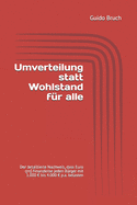 Umverteilung statt Wohlstand f?r alle: Der detaillierte Nachweis, dass Euro und Finanzkrise jeden B?rger mit 1.000 bis 4.000 p.a. belasten