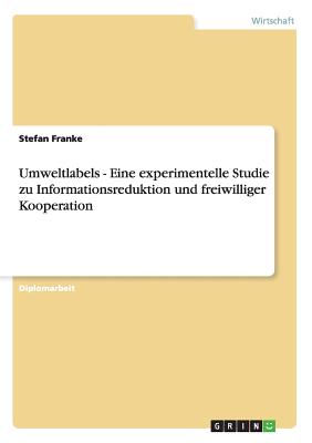 Umweltlabels - Eine Experimentelle Studie Zu Informationsreduktion Und Freiwilliger Kooperation - Franke, Stefan