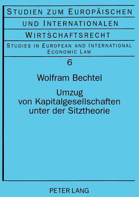 Umzug Von Kapitalgesellschaften Unter Der Sitztheorie: Zur Europarechtskonformen Fortentwicklung Des Internationalen Gesellschaftsrechts - Kronke, Herbert (Editor), and Bechtel, Wolfram