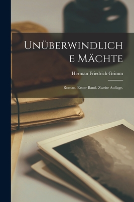 Unberwindliche Mchte: Roman. Erster Band. Zweite Auflage. - Grimm, Herman Friedrich