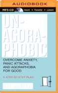 Un-Agoraphobic: Overcome Anxiety, Panic Attacks, and Agoraphobia for Good: A Step-By-Step Plan