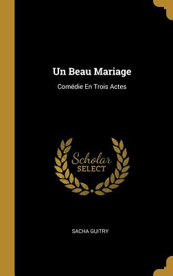 Un Beau Mariage: Comedie En Trois Actes - Guitry, Sacha