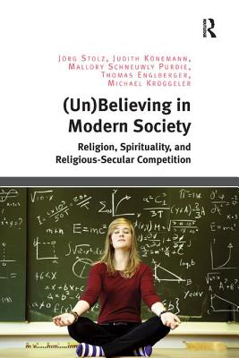 (Un)Believing in Modern Society: Religion, Spirituality, and Religious-Secular Competition - Stolz, Jrg, and Knemann, Judith, and Purdie, Mallory Schneuwly