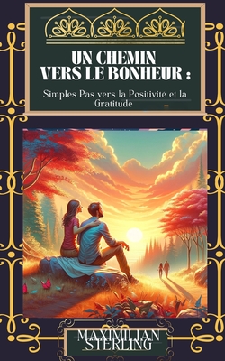 Un Chemin vers le Bonheur: Simples Pas vers la Positivit? et la Gratitude (d?veloppement personnel ) - Sterling, Maximilian