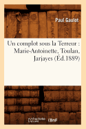 Un Complot Sous La Terreur: Marie-Antoinette, Toulan, Jarjayes (d.1889)