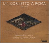 Un Cornetto a Roma, 1500-1700 - Alice Foccroulle (soprano); Bernard Foccroulle (organ); Griet de Geyter (soprano); InAlto; Lambert Colson (cornet);...