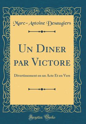 Un Diner Par Victore: Divertissement En Un Acte Et En Vers (Classic Reprint) - Desaugiers, Marc-Antoine