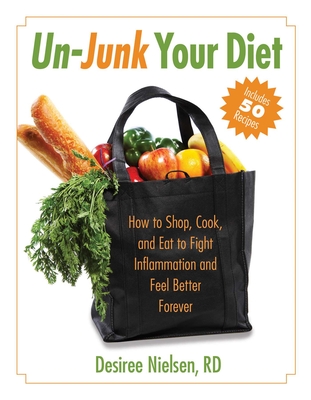 Un-Junk Your Diet: How to Shop, Cook, and Eat to Fight Inflammation and Feel Better Forever - Nielsen, Desiree, R D