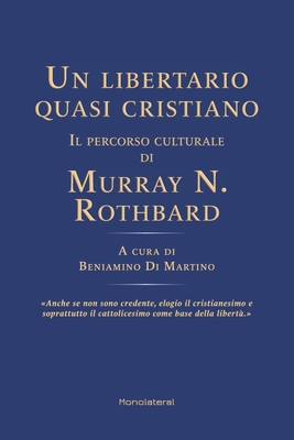 Un libertario quasi cristiano. Il percorso culturale di Murray N. Rothbard - Di Martino, Beniamino (Editor), and Respinti, Marco, and Vernaglione, Piero