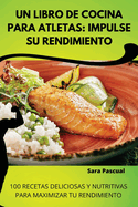 Un Libro de Cocina Para Atletas: Impulse Su Rendimiento