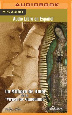 Un Milagro de Amor: de La Virgen de Guadalupe - Silva, Felipe