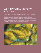 ...Un-Natural History: Or Myths of Ancient Science; Being a Collection of Curious Tracts on the Basilisk, Unicorn, Phoenix, Behemoth or Leviathan, Dragon, Giant Spider, Tarantula, Chameleons, Satyrs, Homines Caudati, &E, Volume 1