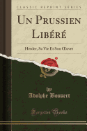 Un Prussien Libere: Herder, Sa Vie Et Son Oeuvre (Classic Reprint)