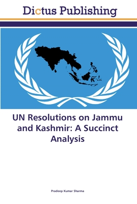 UN Resolutions on Jammu and Kashmir: A Succinct Analysis - Sharma, Pradeep Kumar