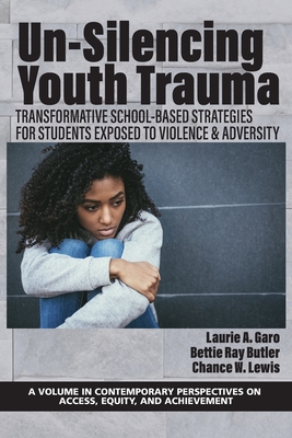 Un-Silencing Youth Trauma: Transformative School-Based Strategies for Students Exposed to Violence & Adversity - Garo, Laurie A (Editor), and Butler, Bettie Ray (Editor), and Lewis, Chance W (Editor)