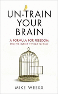 Un-Train Your Brain: A Formula for Freedom (from the Neurons That Hold You Back)