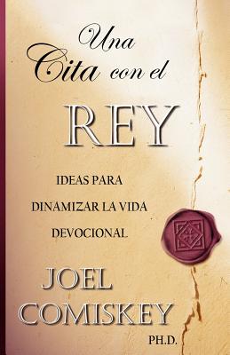 Una Cita Con el Rey: Ideas Para Dinamizar la Vida Devocional - Comiskey, Joel, PH.D.