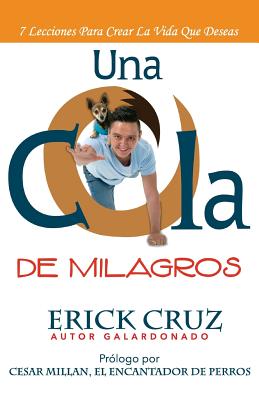 Una Cola De Milagros: 7 Lecciones Para Crear La Vida Que Deseas - Millan, Cesar (Foreword by), and Cruz, Erick