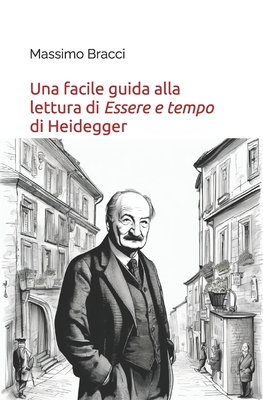 Una facile guida alla lettura di Essere e tempo di Heidegger - Bracci, Massimo