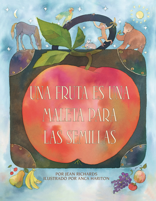 Una Fruta Es Una Maleta Para Las Semillas (a Fruit Is a Suitcase for Seeds) - Richards, Jean, and Hariton, Anca (Illustrator)