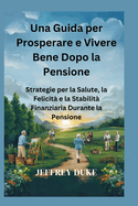 Una Guida per Prosperare e Vivere Bene Dopo la Pensione: Strategie per la Salute, la Felicit e la Stabilit Finanziaria Durante la Pensione