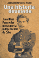 Una Historia Develada. Juan Mas Parra Y Las Luchas Por La Independencia de Cuba