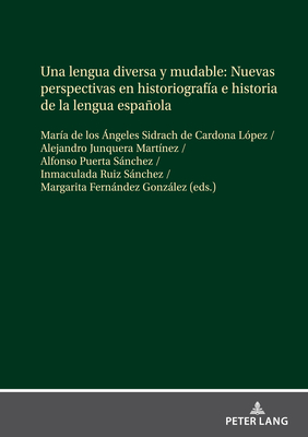 Una Lengua Diversa Y Mudable. Nuevas Perspectivas En Historiograf?a E Historia de la Lengua Espaola - Sidrach de Cardona L?pez, Mar?a de Los (Editor), and Junquera Mart?nez, Alejandro (Editor), and Puerta Snchez, Alfonso (Editor)