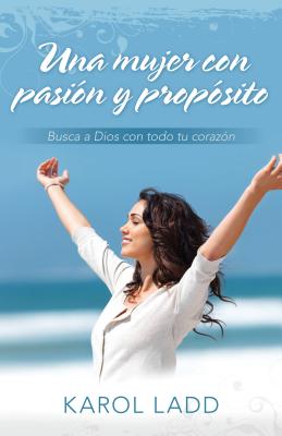 Una Mujer Con Pasin Y Propsito: Busca a Dios Con Todo Tu Corazn - Ladd, Karol