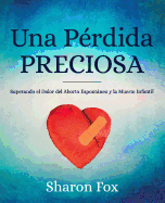 Una Perdida Preciosa: Superando El Dolor del Aborto Espontaneo y La Muerte Infantil