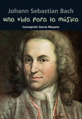 Una Vida Para La Msica: Johann Sebastian Bach - Garc?a Moyano, Concepci?n