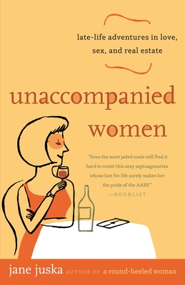 Unaccompanied Women: Late-Life Adventures in Love, Sex, and Real Estate - Juska, Jane