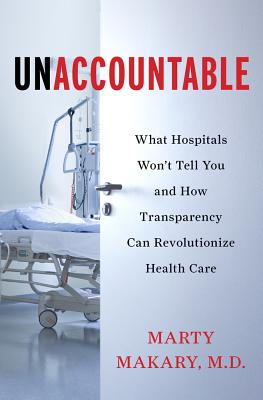 Unaccountable: What Hospitals Won't Tell You and How Transparency Can Revolutionize Health Care - Makary, Martin