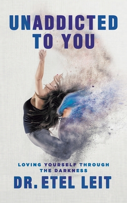 UnAddicted to You: Loving Yourself Through the Darkness - Leit, Etel