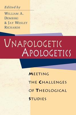 Unapologetic Apologetics: Exploring the Hermeneutics of Cultural Analysis - Dembski, William A (Editor), and Richards, Jay W (Editor), and Johnson, Phillip E (Foreword by)