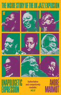 Unapologetic Expression: The Inside Story of the UK Jazz Explosion