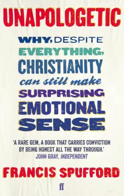 Unapologetic: Why, despite everything, Christianity can still make surprising emotional sense - Spufford, Francis